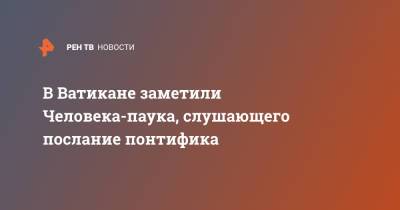 Sky News - В Ватикане заметили Человека-паука, слушающего послание понтифика - ren.tv - Ватикан - Ватикан