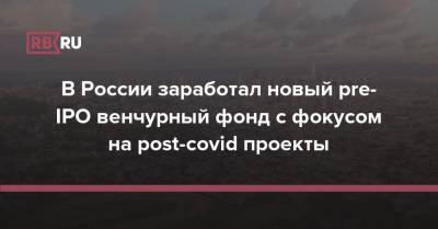 В России заработал новый pre-IPO венчурный фонд с фокусом на post-covid проекты - rb.ru - США