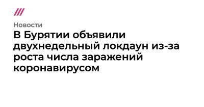 Дмитрий Песков - В Бурятии объявили двухнедельный локдаун из-за роста заболеваемости коронавирусом - tvrain.ru - респ.Бурятия