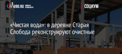 Пол Лодейный - «Чистая вода»: в деревне Старая Слобода реконструируют очистные - ivbg.ru