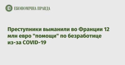 Во Франции - Преступники выманили во Франции 12 млн евро "помощи" по безработице из-за COVID-19 - epravda.com.ua - Франция - Тель-Авив - Женева