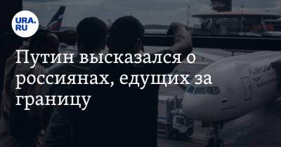 Владимир Путин - Татьяна Голикова - Путин высказался о россиянах, едущих за границу. «На свой страх и риск» - ura.news