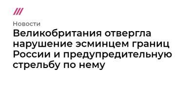 Великобритания отвергла нарушение эсминцем границ России и предупредительную стрельбу по нему - tvrain.ru - Англия