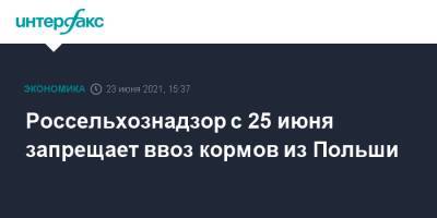 Россельхознадзор с 25 июня запрещает ввоз кормов из Польши - interfax.ru - Москва - Польша - Россельхознадзор