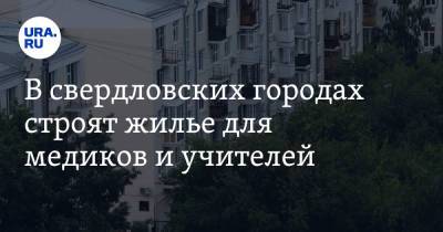 Евгений Куйвашев - В свердловских городах строят жилье для медиков и учителей. За проектом следит губернатор - ura.news - Свердловская обл. - Невьянск