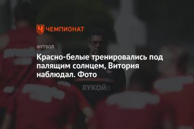 Руй Витория - Руя Витории - Красно-белые тренировались под палящим солнцем, Витория наблюдал. Фото - championat.com - Австрия