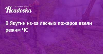 В Якутии из-за лесных пожаров ввели режим ЧС - readovka.ru - респ. Саха