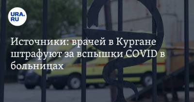 Источники: врачей в Кургане штрафуют за вспышки COVID в больницах - ura.news - Курган
