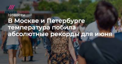 Александр Колесов - В Москве и Петербурге температура побила абсолютные рекорды для июня - tvrain.ru - Москва - Санкт-Петербург - Московская обл.