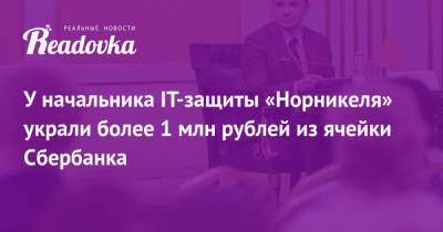 У начальника IT-защиты «Норникеля» украли более 1 млн рублей из ячейки Сбербанка - readovka.ru