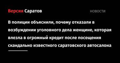 В полиции объяснили, почему отказали в возбуждении уголовного дела женщине, которая влезла в огромный кредит после посещения скандально известного саратовского автосалона - nversia.ru - Саратовская обл. - Саратов