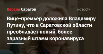 Владимир Путин - Татьяна Голикова - Вице-премьер доложила Владимиру Путину, что в Саратовской области преобладает новый, более заразный штамм коронавируса - nversia.ru - Москва - Нижегородская обл. - Саратовская обл.