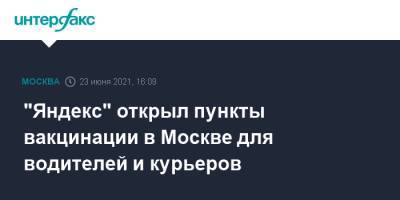 "Яндекс" открыл пункты вакцинации в Москве для водителей и курьеров - interfax.ru - Москва