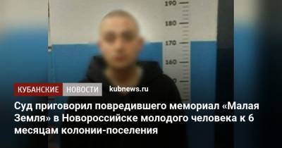 Суд приговорил повредившего мемориал «Малая Земля» в Новороссийске молодого человека к 6 месяцам колонии-поселения - kubnews.ru - Краснодарский край - Воронеж - Новороссийск