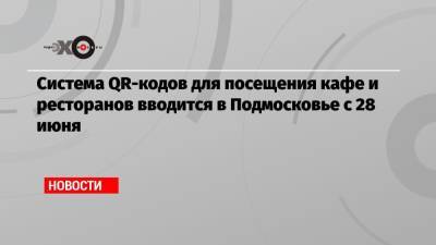 Система QR-кодов для посещения кафе и ресторанов вводится в Подмосковье с 28 июня - echo.msk.ru - Московская обл.