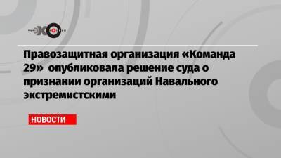Владимир Путин - Алексей Навальный - Правозащитная организация «Команда 29» опубликовала решение суда о признании организаций Навального экстремистскими - echo.msk.ru