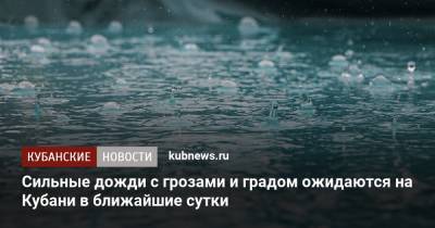 Сильные дожди с грозами и градом ожидаются на Кубани в ближайшие сутки - kubnews.ru - Краснодарский край