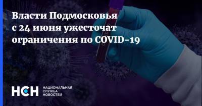 Андрей Воробьев - Власти Подмосковья с 24 июня ужесточат ограничения по COVID-19 - nsn.fm - Московская обл. - Московская область