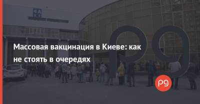 Массовая вакцинация в Киеве: как не стоять в очередях - thepage.ua - Киев - Львов - Одесса