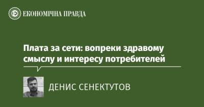 Плата за сети: вопреки здравому смыслу и интересу потребителей - epravda.com.ua - Тариф