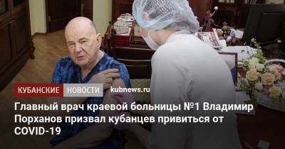 Главный врач краевой больницы №1 Владимир Порханов призвал кубанцев привиться от COVID-19 - kubnews.ru - Краснодарский край