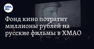 Фонд кино потратит миллионы рублей на русские фильмы в ХМАО - ura.news - Югра