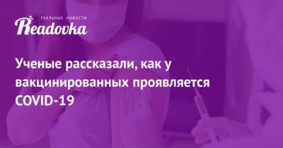 Ученые рассказали, как у вакцинированных проявляется COVID-19 - readovka.ru