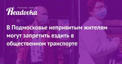 Светлана Стригункова - В Подмосковье непривитым жителям могут запретить ездить в общественном транспорте - readovka.ru - Москва - Санкт-Петербург - Московская обл.