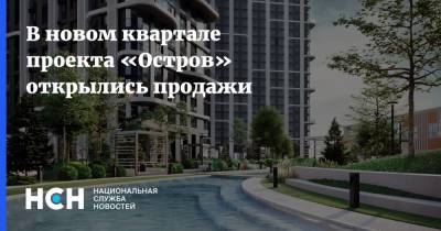 В новом квартале проекта «Остров» открылись продажи - nsn.fm - Москва