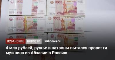 4 млн рублей, ружье и патроны пытался провезти мужчина из Абхазии в Россию - kubnews.ru - Сочи - Краснодарский край - Апсны