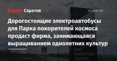 Дорогостоящие электроавтобусы для Парка покорителей космоса продаст фирма, занимающаяся выращиванием однолетних культур - nversia.ru - Саратов