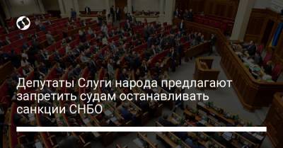Депутаты Слуги народа предлагают запретить судам останавливать санкции СНБО - liga.net
