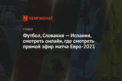Футбол, Словакия — Испания, смотреть онлайн, где смотреть прямой эфир матча Евро-2021 - championat.com - Испания - Словакия