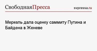 Владимир Путин - Ангела Меркель - Джо Байден - Энтони Блинкеный - Меркель дала оценку саммиту Путина и Байдена в Женеве - svpressa.ru - Москва - Берлин - Пекин - Женева