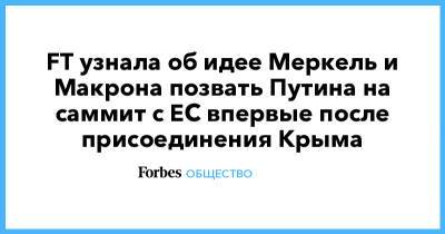 Владимир Путин - Эммануэль Макрон - Марио Драги - Джо Байден - FT узнала об идее Меркель и Макрона позвать Путина на саммит с ЕС впервые после присоединения Крыма - forbes.ru - Крым - Париж - Берлин - Брюссель - Женева