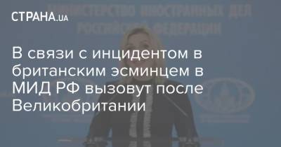 Мария Захарова - Дебора Броннерт - В связи с инцидентом в британским эсминцем в МИД РФ вызовут после Великобритании - strana.ua - Крым - Англия - Одесса - Черное Море