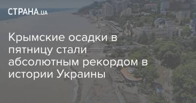 Крымские осадки в пятницу стали абсолютным рекордом в истории Украины - strana.ua - Крым - Керчь