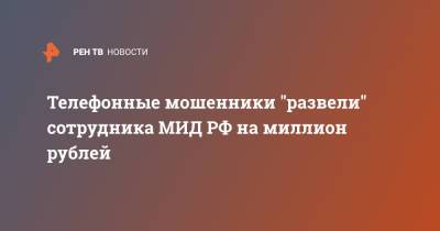 Телефонные мошенники "развели" сотрудника МИД РФ на миллион рублей - ren.tv - Россия