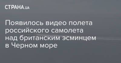 Появилось видео полета российского самолета над британским эсминцем в Черном море - strana.ua - Крым - Англия - Одесса - Черное Море