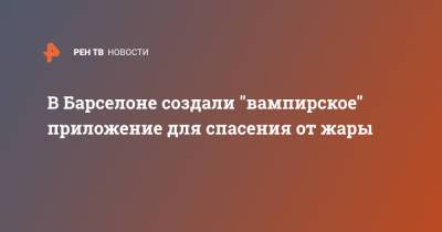 В Барселоне создали "вампирское" приложение для спасения от жары - ren.tv - Барселона