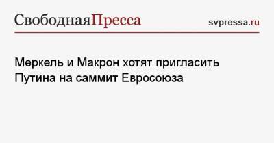 Владимир Путин - Ангела Меркель - Эммануэль Макрон - Меркель и Макрон хотят пригласить Путина на саммит Евросоюза - svpressa.ru - Москва - Англия - Париж - Берлин - Брюссель - Женева