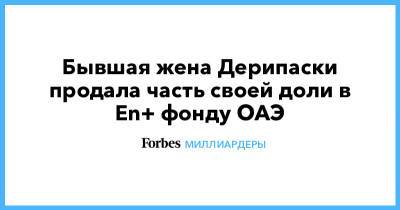 Олег Дерипаска - Бывшая жена Дерипаски продала часть своей доли в En+ фонду ОАЭ - forbes.ru - Эмираты