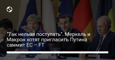 Владимир Путин - Ангела Меркель - Джо Байден - "Так нельзя поступать". Меркель и Макрон хотят пригласить Путина саммит ЕС – FT - liga.net