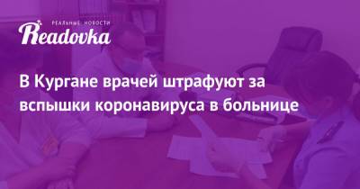 В Кургане врачей штрафуют за вспышки коронавируса в больнице - readovka.ru