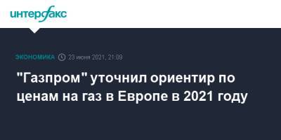 "Газпром" уточнил ориентир по ценам на газ в Европе в 2021 году - interfax.ru - Москва