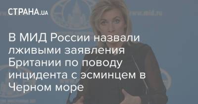 Мария Захарова - В МИД России назвали лживыми заявления Британии по поводу инцидента с эсминцем в Черном море - strana.ua - Москва - Россия - Англия - Лондон