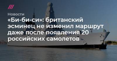 «Би-би-си»: британский эсминец не изменил маршрут даже после появления 20 российских самолетов - tvrain.ru - Крым - Грузия