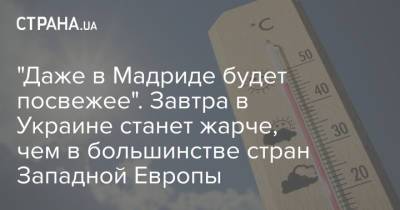 Наталья Диденко - "Даже в Мадриде будет посвежее". Завтра в Украине станет жарче, чем в большинстве стран Западной Европы - strana.ua - Киев - Мадрид - Запорожье - Винницкая обл.