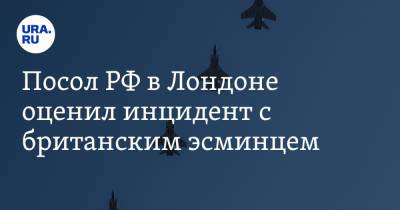 Андрей Келин - Посол РФ в Лондоне оценил инцидент с британским эсминцем - ura.news - Англия - Лондон