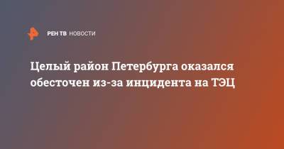 Целый район Петербурга оказался обесточен из-за инцидента на ТЭЦ - ren.tv - Санкт-Петербург - р-н Калининский